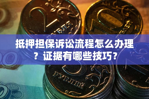 武汉抵押担保诉讼流程怎么办理？证据有哪些技巧？