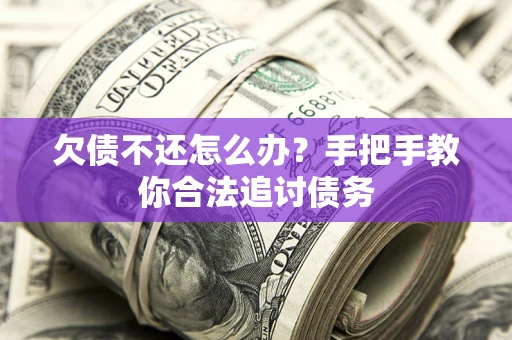 武汉欠债不还怎么办？手把手教你合法追讨债务