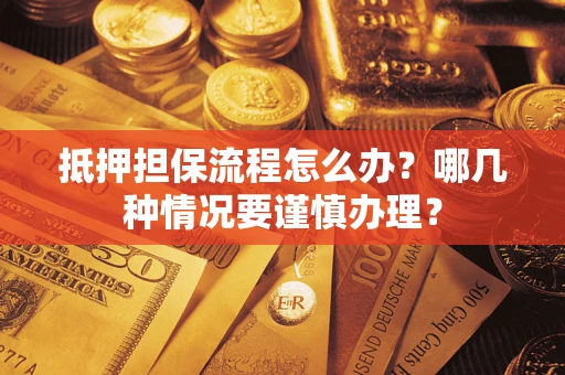 武汉抵押担保流程怎么办？哪几种情况要谨慎办理？