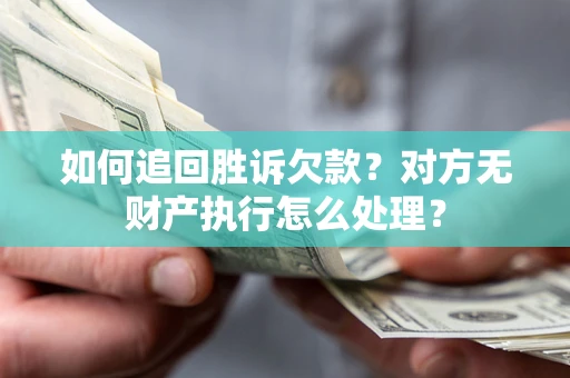 武汉如何追回胜诉欠款？对方无财产执行怎么处理？