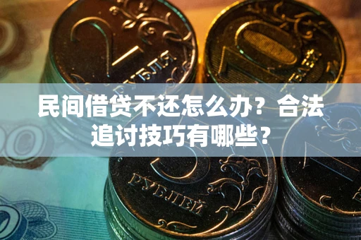 武汉民间借贷不还怎么办？合法追讨技巧有哪些？