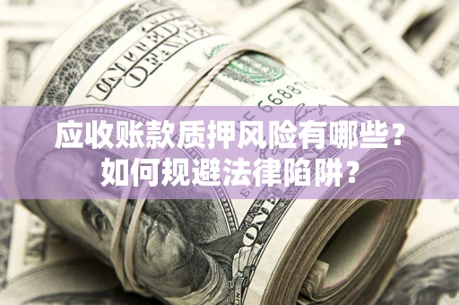 武汉应收账款质押风险有哪些？如何规避法律陷阱？