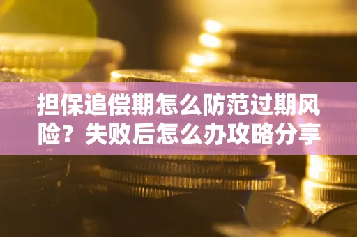武汉担保追偿期怎么防范过期风险？失败后怎么办攻略分享