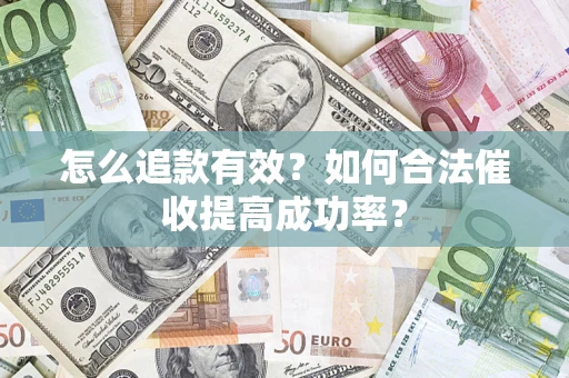 武汉怎么追款有效？如何合法催收提高成功率？