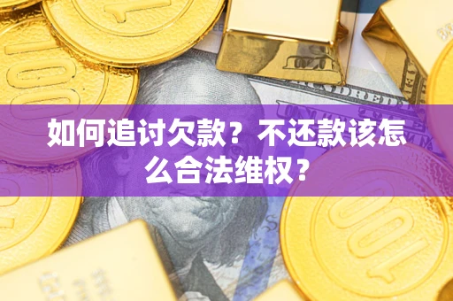 武汉如何追讨欠款？不还款该怎么合法维权？