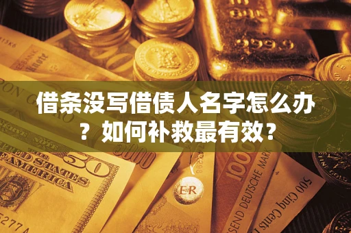 武汉借条没写借债人名字怎么办？如何补救最有效？
