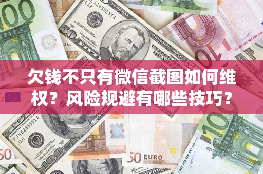 武汉欠钱不只有微信截图如何维权？风险规避有哪些技巧？