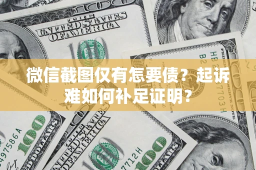 武汉微信截图仅有怎要债？起诉难如何补足证明？