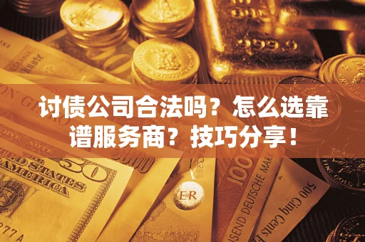 武汉讨债公司合法吗？怎么选靠谱服务商？技巧分享！