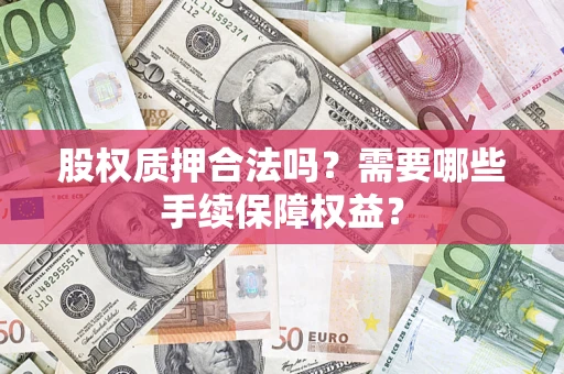 武汉股权质押合法吗？需要哪些手续保障权益？