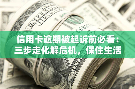 武汉信用卡逾期被起诉前必看：三步走化解危机，保住生活尊严