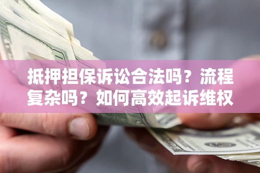 武汉抵押担保诉讼合法吗？流程复杂吗？如何高效起诉维权？