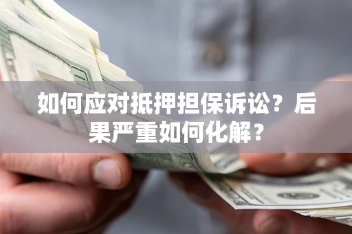 武汉如何应对抵押担保诉讼？后果严重如何化解？
