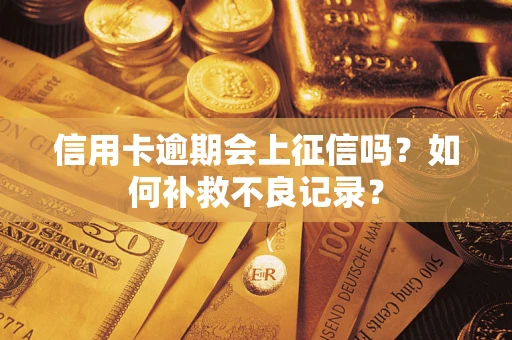 武汉信用卡逾期会上征信吗？如何补救不良记录？