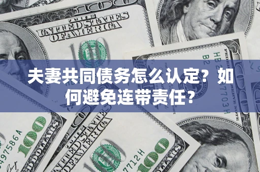 武汉夫妻共同债务怎么认定？如何避免连带责任？