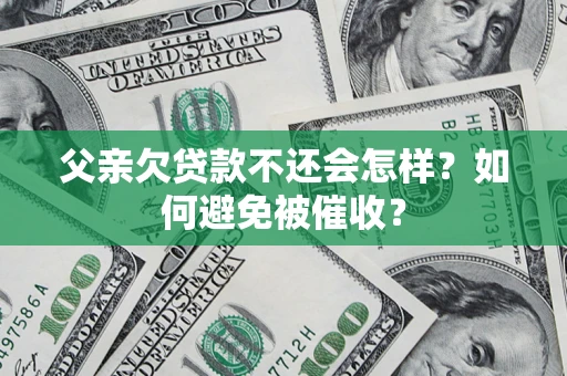 武汉父亲欠贷款不还会怎样？如何避免被催收？