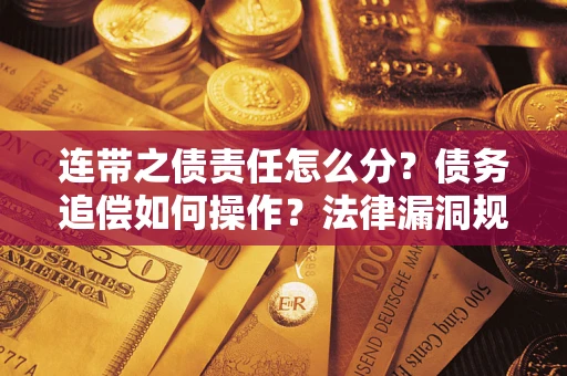 武汉连带之债责任怎么分？债务追偿如何操作？法律漏洞规避指南