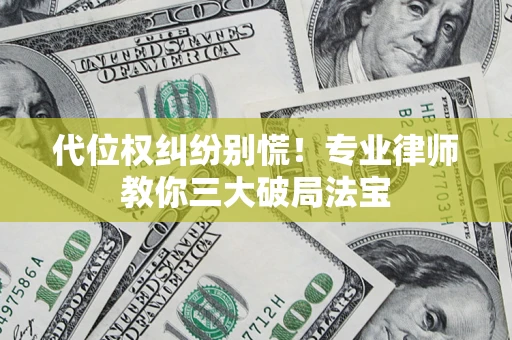 武汉代位权纠纷别慌！专业律师教你三大破局法宝