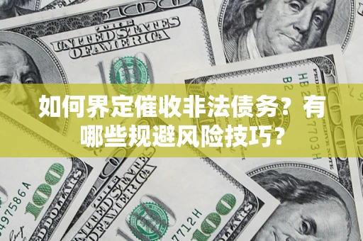 武汉如何界定催收非法债务？有哪些规避风险技巧？