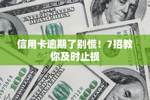 武汉信用卡逾期了别慌！7招教你及时止损
