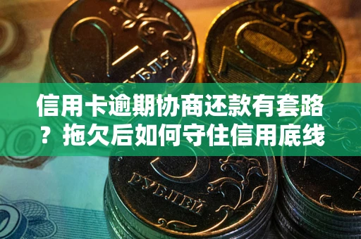 武汉信用卡逾期协商还款有套路？拖欠后如何守住信用底线？