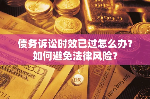 武汉债务诉讼时效已过怎么办？如何避免法律风险？