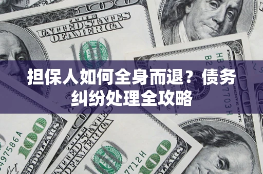 武汉担保人如何全身而退？债务纠纷处理全攻略