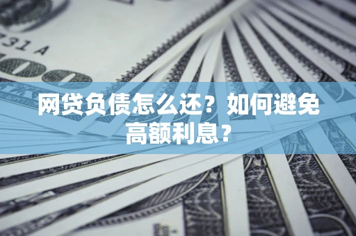 武汉网贷负债怎么还？如何避免高额利息？