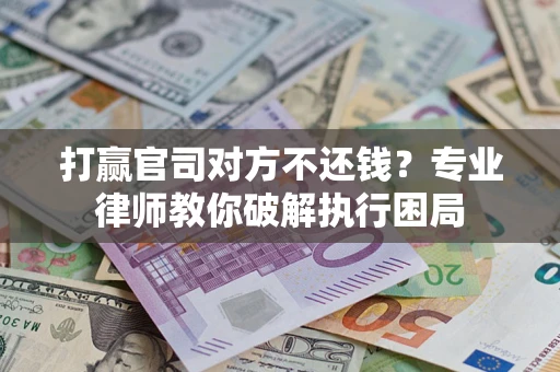 武汉打赢官司对方不还钱？专业律师教你破解执行困局