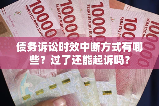 武汉债务诉讼时效中断方式有哪些？过了还能起诉吗？