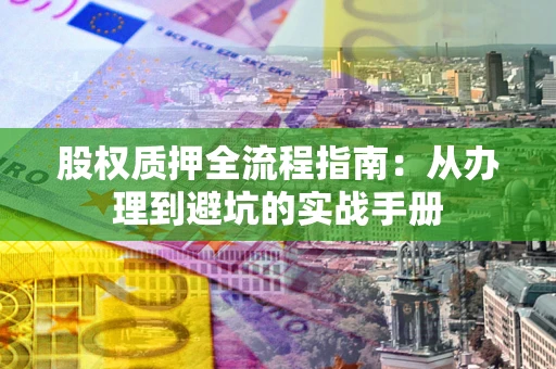 武汉股权质押全流程指南：从办理到避坑的实战手册