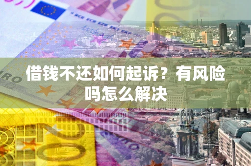 武汉借钱不还如何起诉？有风险吗怎么解决