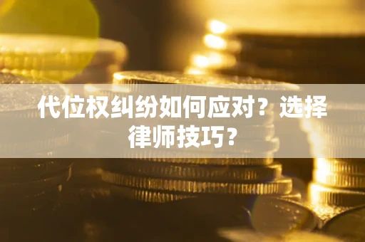 武汉代位权纠纷如何应对？选择律师技巧？
