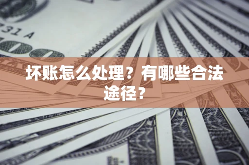 武汉坏账怎么处理？有哪些合法途径？