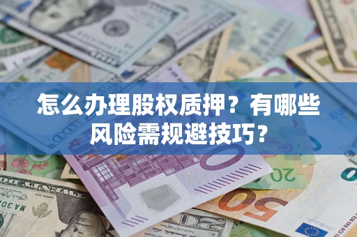 武汉怎么办理股权质押？有哪些风险需规避技巧？
