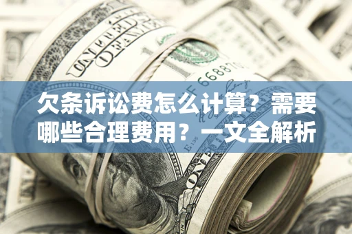 武汉欠条诉讼费怎么计算？需要哪些合理费用？一文全解析