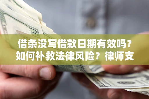 武汉借条没写借款日期有效吗？如何补救法律风险？律师支招