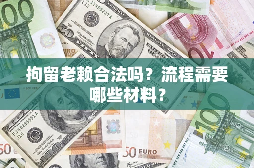 武汉拘留老赖合法吗？流程需要哪些材料？