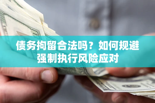 武汉债务拘留合法吗？如何规避强制执行风险应对