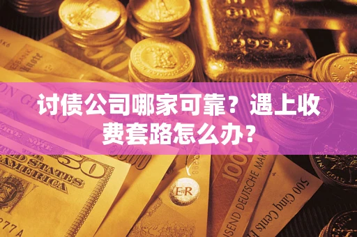 武汉讨债公司哪家可靠？遇上收费套路怎么办？