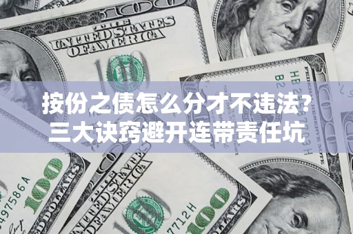 武汉按份之债怎么分才不违法？三大诀窍避开连带责任坑