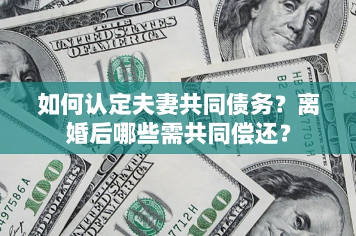 武汉如何认定夫妻共同债务？离婚后哪些需共同偿还？