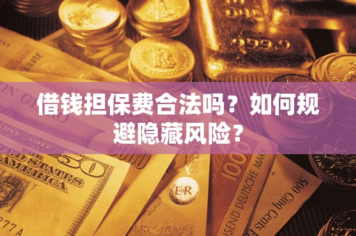 武汉借钱担保费合法吗？如何规避隐藏风险？