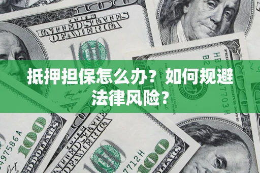 武汉抵押担保怎么办？如何规避法律风险？