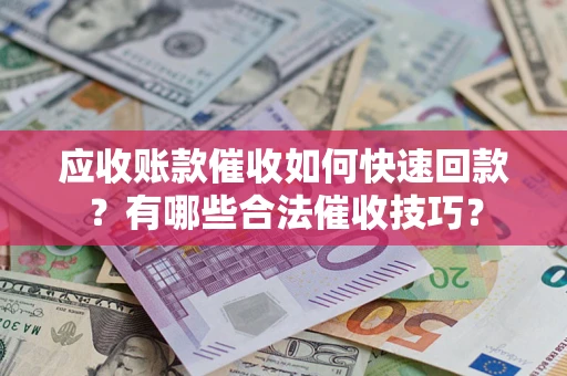 武汉应收账款催收如何快速回款？有哪些合法催收技巧？