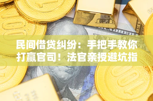 武汉民间借贷纠纷：手把手教你打赢官司！法官亲授避坑指南