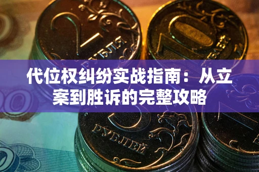 武汉代位权纠纷实战指南：从立案到胜诉的完整攻略