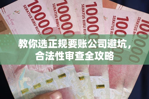 武汉教你选正规要账公司避坑，合法性审查全攻略
