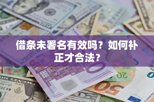 武汉借条未署名有效吗？如何补正才合法？