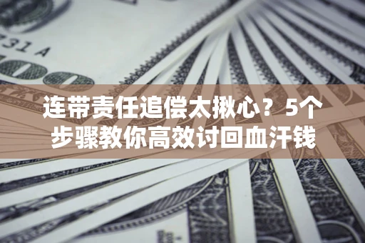 武汉连带责任追偿太揪心？5个步骤教你高效讨回血汗钱
